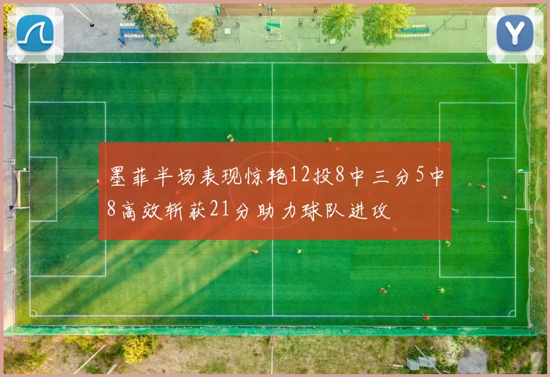 墨菲半场表现惊艳12投8中三分5中8高效斩获21分助力球队进攻