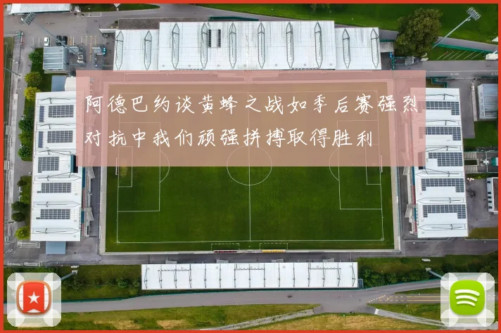 阿德巴约谈黄蜂之战如季后赛强烈对抗中我们顽强拼搏取得胜利