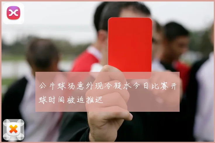公牛球场意外现冷凝水今日比赛开球时间被迫推迟
