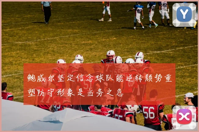 鲍威尔坚定信念球队能逆转颓势重塑防守形象是当务之急