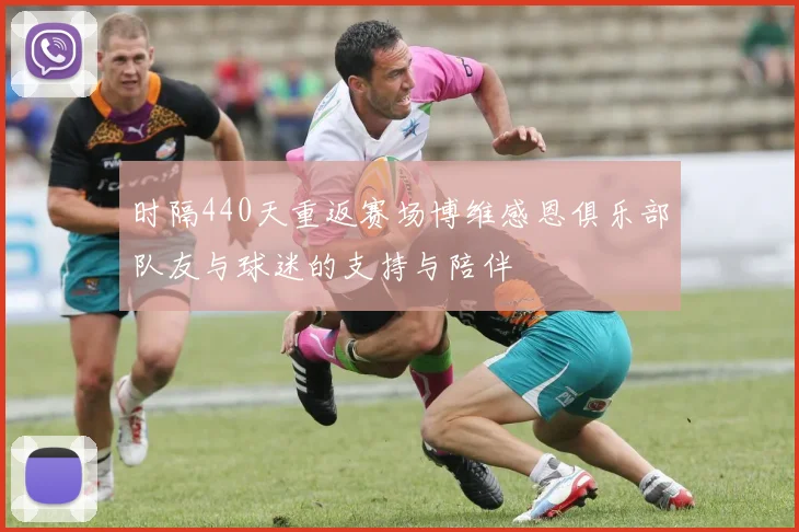 时隔440天重返赛场博维感恩俱乐部队友与球迷的支持与陪伴