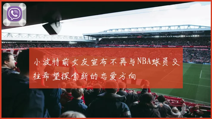 小波特前女友宣布不再与NBA球员交往希望探索新的恋爱方向