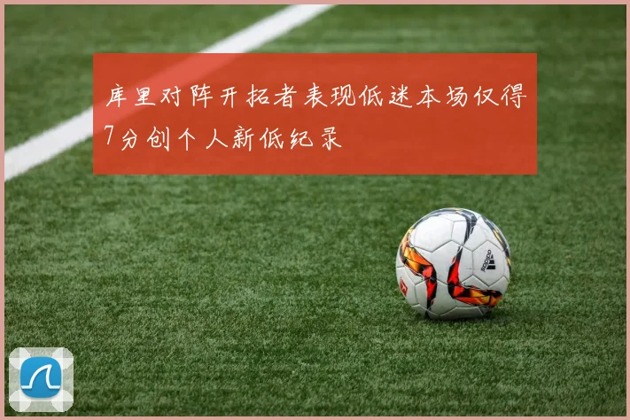 库里对阵开拓者表现低迷本场仅得7分创个人新低纪录