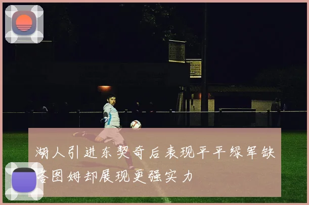 湖人引进东契奇后表现平平绿军缺塔图姆却展现更强实力
