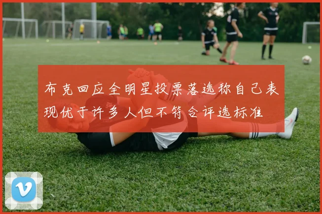 布克回应全明星投票落选称自己表现优于许多人但不符合评选标准