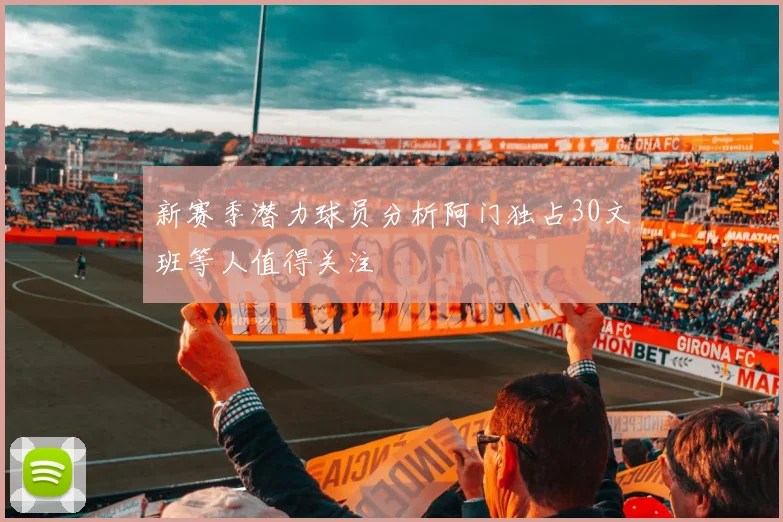 新赛季潜力球员分析阿门独占30文班等人值得关注