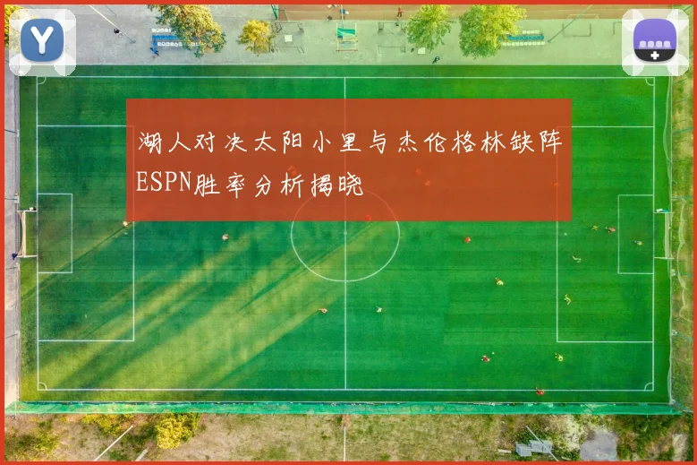 湖人对决太阳小里与杰伦格林缺阵ESPN胜率分析揭晓