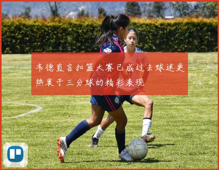 韦德直言扣篮大赛已成过去球迷更热衷于三分球的精彩表现