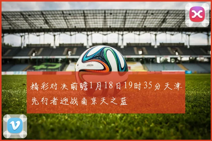精彩对决前瞻1月18日19时35分天津先行者迎战南京天之蓝